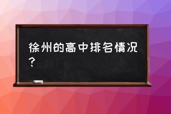 徐州一中排名 徐州的高中排名情况？