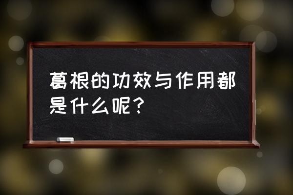 葛根的功效与作用及禁忌 葛根的功效与作用都是什么呢？