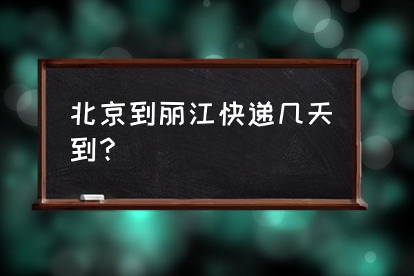 北京到丽江多少公里 北京到丽江快递几天到？