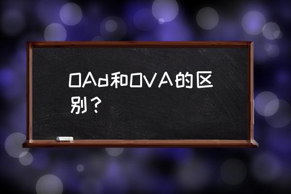 oad和ova有什么区别 OAd和OVA的区别？