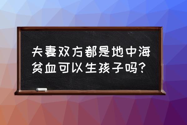 重型β地中海贫血 夫妻双方都是地中海贫血可以生孩子吗？