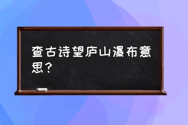 望庐山瀑布古诗解释 查古诗望庐山瀑布意思？