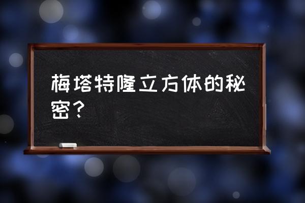 梅塔特隆立方体的秘密 梅塔特隆立方体的秘密？