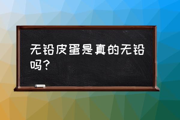 无铅皮蛋真的无铅吗 无铅皮蛋是真的无铅吗？