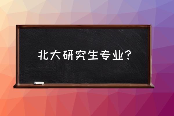 北大研究生招生科目 北大研究生专业？