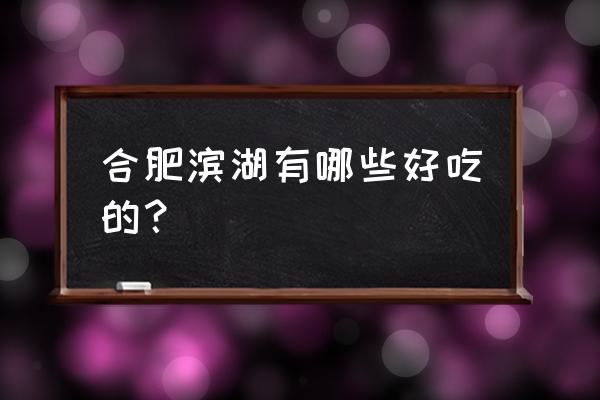 合肥滨湖世纪城美食 合肥滨湖有哪些好吃的？