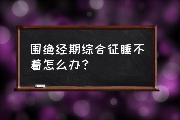 围绝经期怎么调理 围绝经期综合征睡不着怎么办？