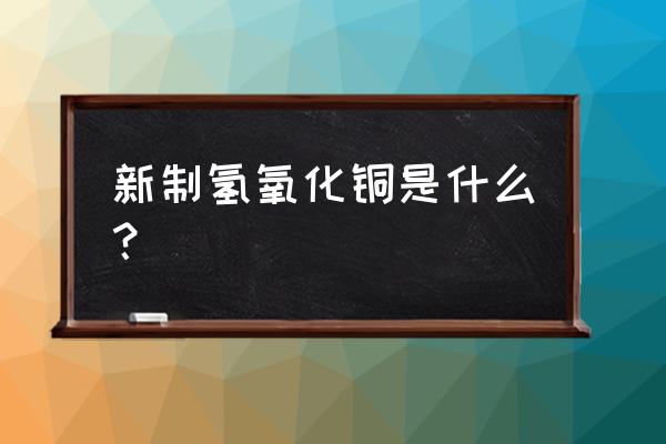 新制氢氧化铜又叫 新制氢氧化铜是什么？