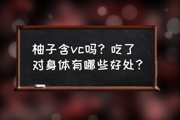 长期吃柚子的功效与作用 柚子含vc吗？吃了对身体有哪些好处？