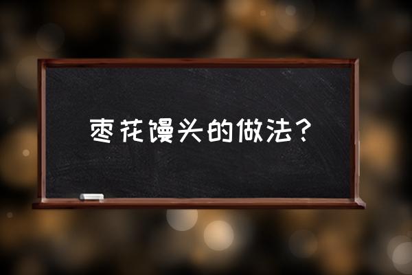 枣花馒头的做法 枣花馒头的做法？