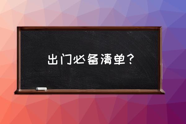 出行必备清单 出门必备清单？