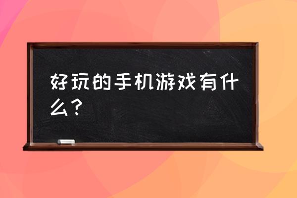 十大最好玩的手游 好玩的手机游戏有什么？