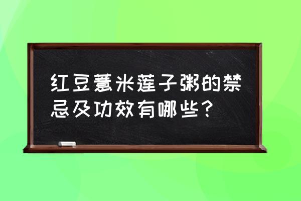 薏米赤豆粥的禁忌 红豆薏米莲子粥的禁忌及功效有哪些？