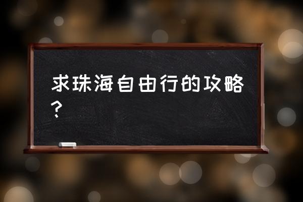 珠海攻略旅游攻略 求珠海自由行的攻略？