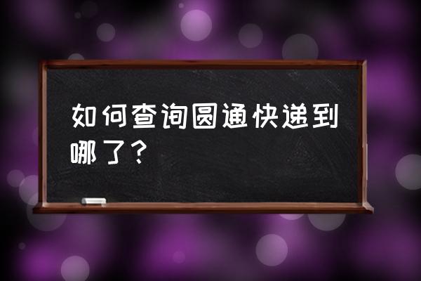 查看圆通快递物流信息 如何查询圆通快递到哪了？