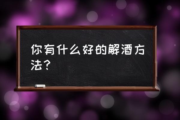 解酒方法10种 你有什么好的解酒方法？