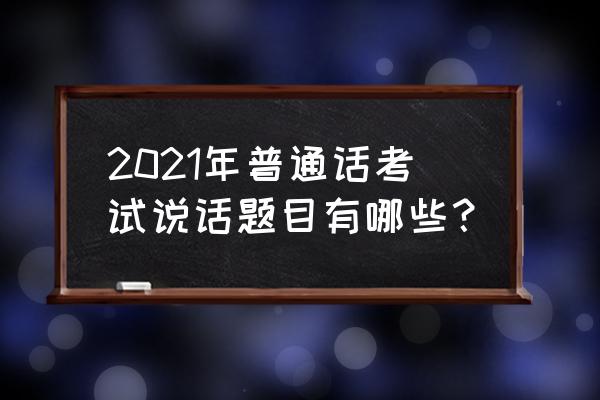 普通话话题我喜欢的书刊 2021年普通话考试说话题目有哪些？