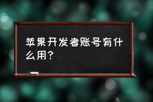 苹果个人开发者账号 苹果开发者账号有什么用？