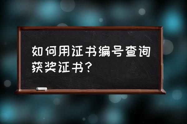 获奖证书查询 如何用证书编号查询获奖证书？