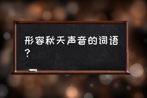 秋天的声音词语 形容秋天声音的词语？