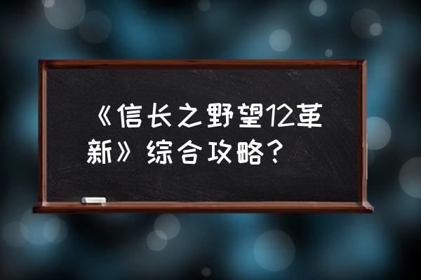 信长之野望12革新攻略 《信长之野望12革新》综合攻略？