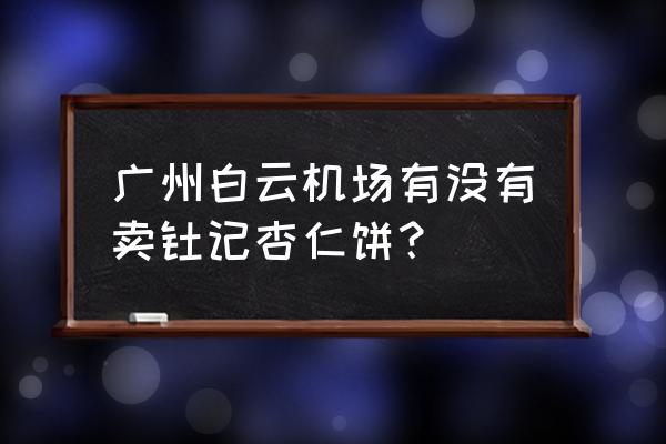 钜记饼家杏仁饼 广州白云机场有没有卖钜记杏仁饼？