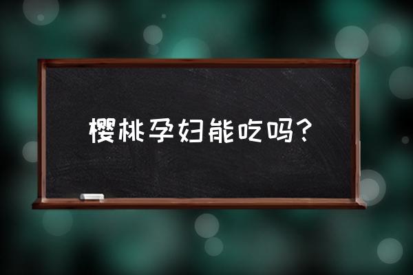 樱桃孕妇吃了的功效与作用 樱桃孕妇能吃吗？