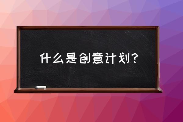 创意策划概念 什么是创意计划？