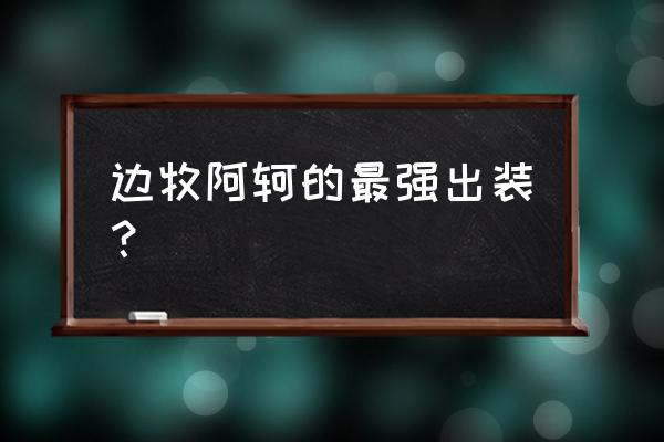 荆轲打野出装 边牧阿轲的最强出装？