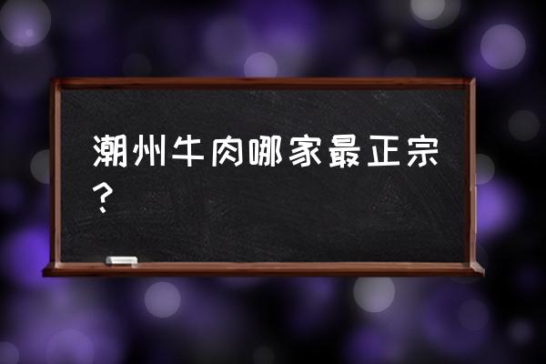 潮州牛肉火锅哪家好 潮州牛肉哪家最正宗？