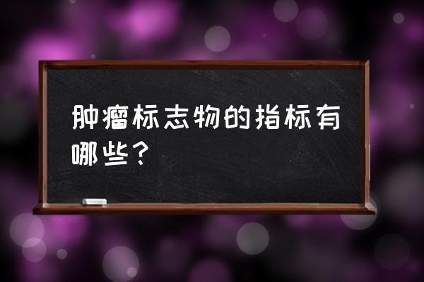 头颈部肿瘤标志物 肿瘤标志物的指标有哪些？