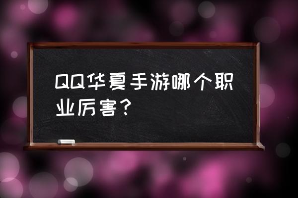 qq华夏手游职业介绍 QQ华夏手游哪个职业厉害？