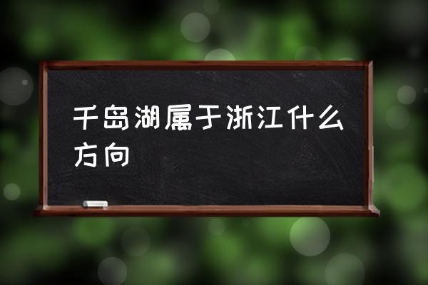 浙江千岛湖 千岛湖属于浙江什么方向