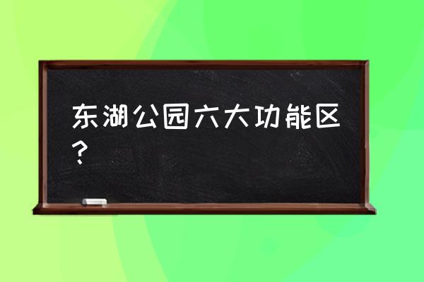 东山湖公园在哪里啊 东湖公园六大功能区？