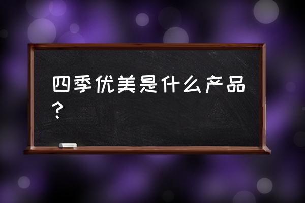 四季优美减肥真的有效吗 四季优美是什么产品？