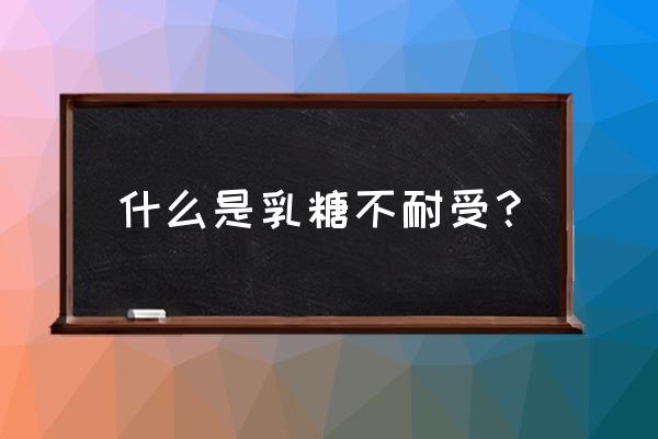 乳糖不耐受是什么意思 什么是乳糖不耐受？