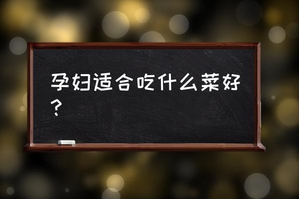 孕妇吃什么菜有营养 孕妇适合吃什么菜好？