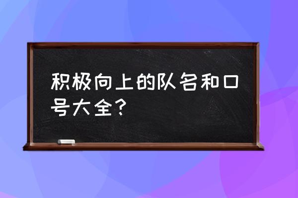 比赛队名和口号 积极向上的队名和口号大全？