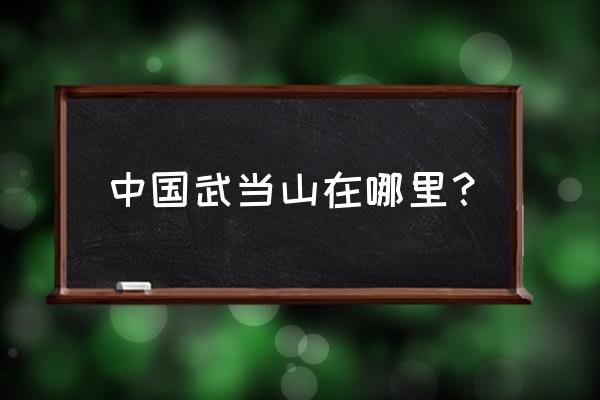 中国有几个武当山是哪里 中国武当山在哪里？