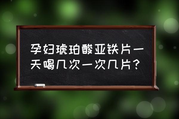 琥珀酸亚铁片一天几片 孕妇琥珀酸亚铁片一天喝几次一次几片？