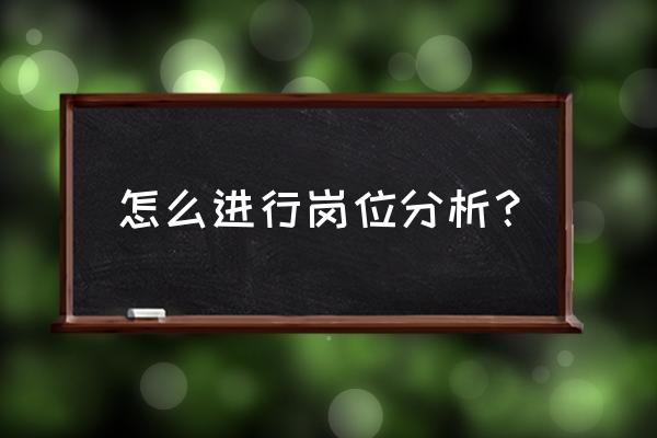 岗位分析的方法 怎么进行岗位分析？