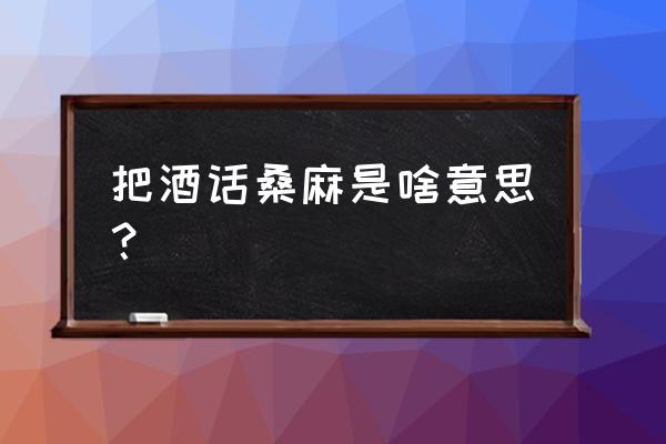 把酒话桑麻寓意 把酒话桑麻是啥意思？