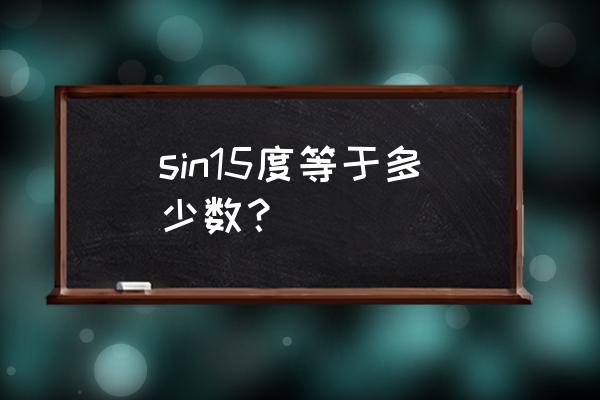 sin15度约等于多少 sin15度等于多少数？