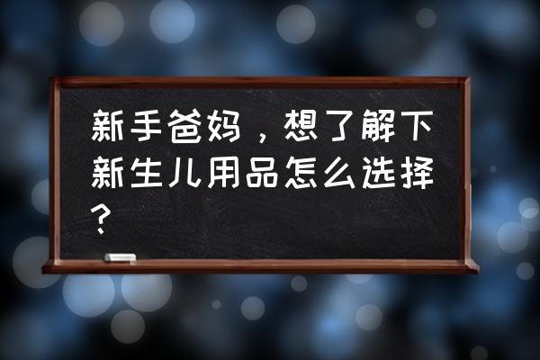 婴幼儿喂养用品有哪些 新手爸妈，想了解下新生儿用品怎么选择？