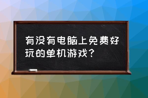 电脑单机游戏 有没有电脑上免费好玩的单机游戏？