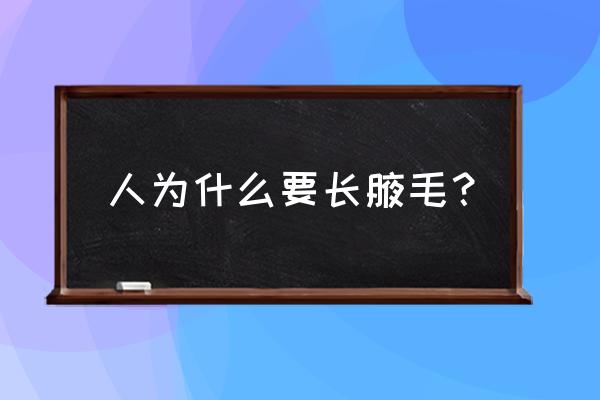 为什么会长腋毛 人为什么要长腋毛？