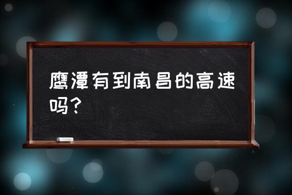 鹰潭 南昌 鹰潭有到南昌的高速吗？