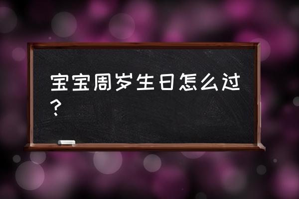 周岁宝宝生日 宝宝周岁生日怎么过？