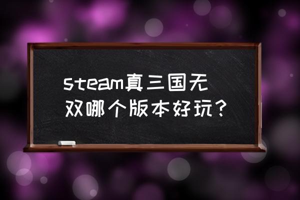 真三国无双哪个版本好玩 steam真三国无双哪个版本好玩？