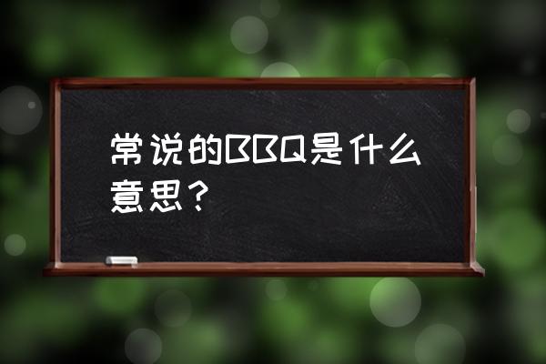 bbq多少种含义 常说的BBQ是什么意思？